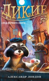 Дикие. Книга 1. След Первого Енота - Александр Лондон