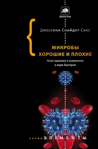 Микробы хорошие и плохие. Наше здоровье и выживание в мире бактерий - Джессика Снайдер Сакс
