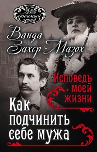 Как подчинить мужа. Исповедь моей жизни - Леопольд фон Захер-Мазох