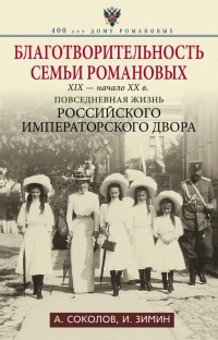 Благотворительность семьи Романовых. XIX – начало XX в. Повседневная жизнь Российского императорского двора - Александр Соколов