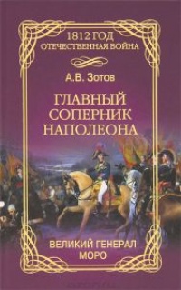 Главный соперник Наполеона. Великий генерал Моро - Алексей Зотов