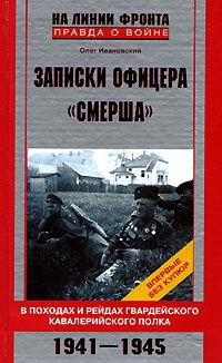 Записки офицера "Смерша". В походах и рейдах гвардейского кавалерийского полка. 1941-1945 - Олег Ивановский