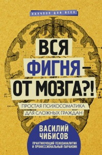 Вся фигня - от мозга?! Простая психосоматика для сложных граждан - Василий Чибисов