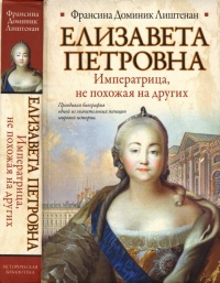 Елизавета Петровна. Императрица, не похожая на других - Франсина-Доминик Лиштенан