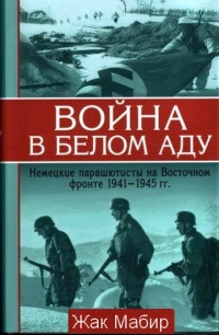 Война в белом аду. Немецкие парашютисты на Восточном фронте 1941-1945 гг. - Жан Мабир