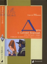 Дело о Синей Бороде, или Истории людей, ставших знаменитыми персонажами - Сергей Макеев