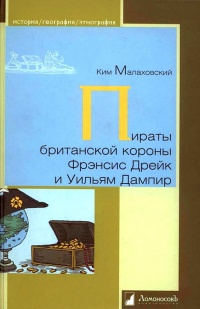 Пираты британской короны Фрэнсис Дрейк и Уильям Дампир - Ким Малаховский
