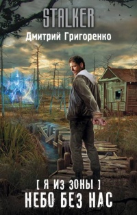 Я из Зоны. Небо без нас - Дмитрий Григоренко