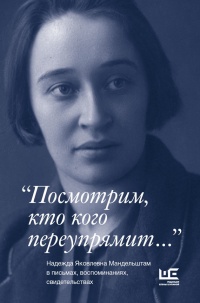 "Посмотрим, кто кого переупрямит...". Надежда Яковлевна Мандельштам в письмах, воспоминаниях, свидетельствах - Павел Нерлер