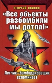 "Все объекты разбомбили мы дотла!" Летчик-бомбардировщик вспоминает - Георгий Осипов