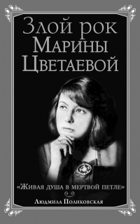 Злой рок Марины Цветаевой. "Живая душа в мертвой петле" - Людмила Поликовская