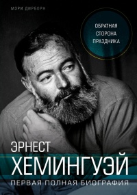 Эрнест Хемингуэй. Обратная сторона праздника. Первая полная биография - Мэри Дирборн