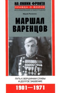 Маршал Варенцов. Путь к вершинам славы и долгое забвение. 1901-1971 - Юрий Рипенко