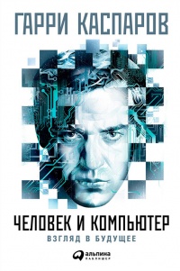 Человек и компьютер. Взгляд в будущее - Гарри Каспаров