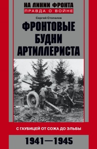 Фронтовые будни артиллериста. С гаубицей от Сожа до Эльбы. 1941–1945 - Сергей Стопалов