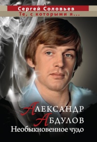 Александр Абдулов. Необыкновенное чудо - Сергей Соловьев