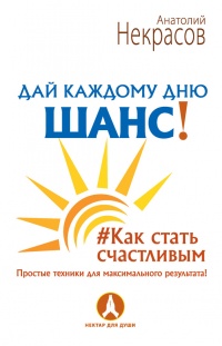 Дай каждому дню шанс! #Как стать счастливым. Простые техники для максимального результата - Анатолий Некрасов