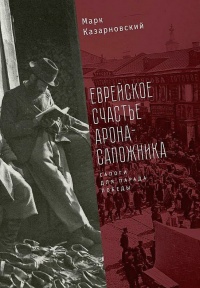 Еврейское счастье Арона-Сапожника. Сапоги для Парада Победы - Марк Казарновский