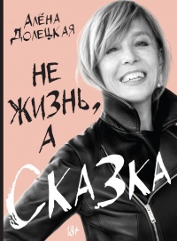 Не жизнь, а сказка - Алена Долецкая