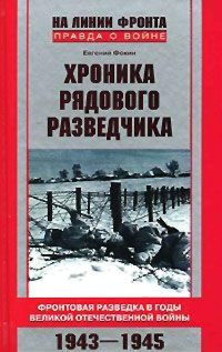 Хроника рядового разведчика. Фронтовая разведка в годы Великой Отечественной войны. 1943-1945 гг - Евгений Фокин
