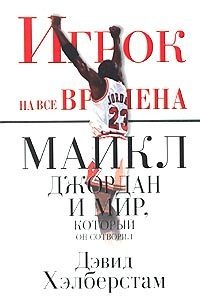 Игрок на все времена: Майкл Джордан и мир, который он сотворил - Дэвид Хэлберстам