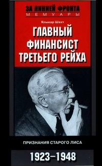 Главный финансист Третьего рейха. Признание старого лиса. 1923-1948 - Яльмар Шахт