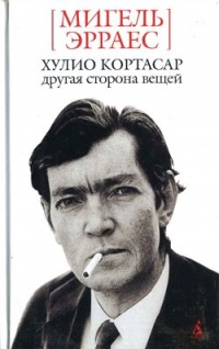Хулио Кортасар. Другая сторона вещей - Мигель Эрраес