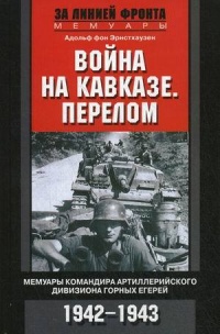 Война на Кавказе. Перелом. Мемуары командира артиллерийского дивизиона горных егерей. 1942-1943 - Адольф фон Эрнстхаузен