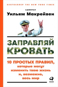 Заправляй кровать. 10 простых правил, которые могут изменить твою жизнь и, возможно, весь мир - Уильям Макрейвен