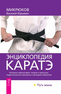 Энциклопедия каратэ. История и философия, теория и практика, педагогические принципы и методики обучения - Василий Микрюков