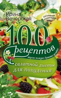 100 рецептов салатной диеты для похудения - Ирина Вечерская