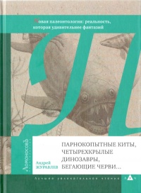 Парнокопытные киты, четырехкрылые динозавры, бегающие черви... Новая палеонтология. Реальность, которая удивительнее фантазий - Андрей Журавлев