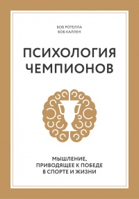 Психология чемпионов. Мышление, приводящее к победе в спорте и жизни - Боб Ротелла
