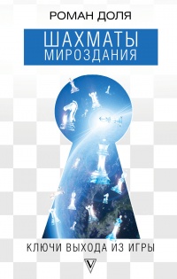 Шахматы мироздания. Ключи выхода из игры - Роман Доля