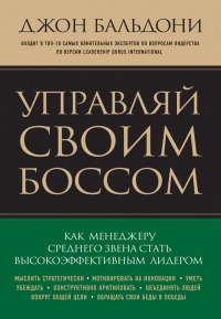 Управляй своим боссом. Как менеджеру среднего звена стать высокоэффективным лидером - Джон Бальдони