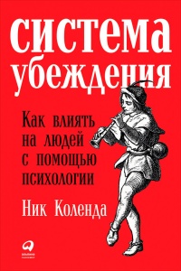 Система убеждения. Как влиять на людей с помощью психологии - Ник Коленда