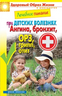 Лечебное питание при детских болезнях. Ангина, бронхит, ОРЗ, грипп, отит - Сергей Кашин