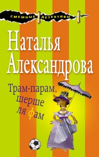 Трам-парам, шерше ля фам - Наталья Александрова