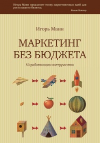 Маркетинг без бюджета. 50 работающих инструментов - Игорь Манн
