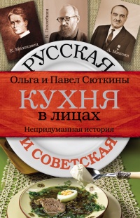 Русская и советская кухня в лицах. Непридуманная история - Павел Сюткин