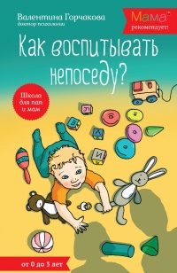 Как воспитывать непоседу? От рождения до 3 лет - Валентина Горчакова