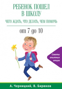 Ребенок пошел в школу: чего ждать, что делать, чем помочь. От 7 до 10 - Виктор Бирюков