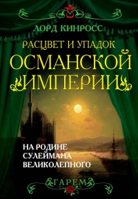 Расцвет и упадок Османской империи. На родине Сулеймана Великолепного - Лорд Кинросс