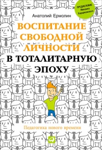 Воспитание свободной личности в тоталитарную эпоху. Педагогика нового времени - Анатолий Ермолин