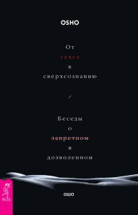 От секса к сверхсознанию. Беседы о запретном и дозволенном - Бхагаван Раджниш (Ошо)