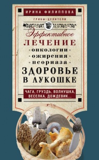 Здоровье в лукошке. Эффективное лечение онкологии, ожирения, псориаза... - Ирина Филиппова