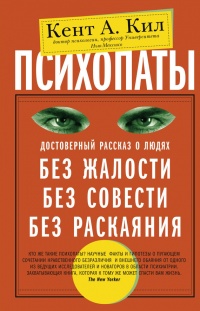 Психопаты. Достоверный рассказ о людях без жалости, без совести, без раскаяния - Кент А. Кил