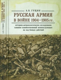 Русская армия в войне 1904-1905 гг. Историко-антропологическое исследование влияния взаимоотношений военнослужащих на ход боевых действий - Андрей Гущин