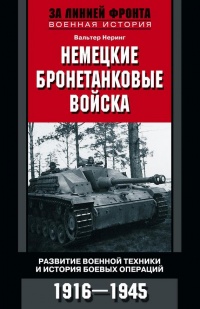 Немецкие бронетанковые войска. Развитие военной техники и история боевых операций. 1916-1945 года - Вальтер Неринг