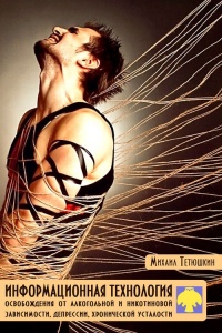Информационная технология освобождения от алкогольной и никотиновой зависимости, депрессии, хронической усталости - М. Тетюшкин